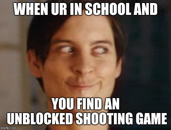 Spiderman Peter Parker | WHEN UR IN SCHOOL AND; YOU FIND AN UNBLOCKED SHOOTING GAME | image tagged in memes,spiderman peter parker | made w/ Imgflip meme maker