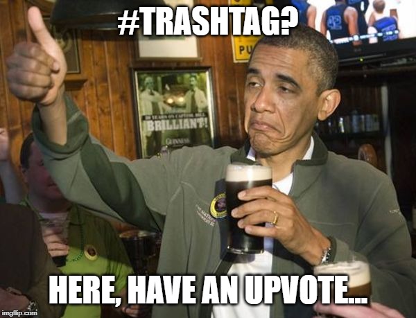 Upvoting Obama | #TRASHTAG? HERE, HAVE AN UPVOTE... | image tagged in upvoting obama,AdviceAnimals | made w/ Imgflip meme maker