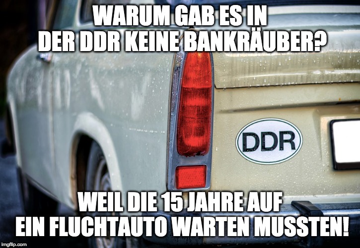  WARUM GAB ES IN DER DDR KEINE BANKRÄUBER? WEIL DIE 15 JAHRE AUF EIN FLUCHTAUTO WARTEN MUSSTEN! | made w/ Imgflip meme maker