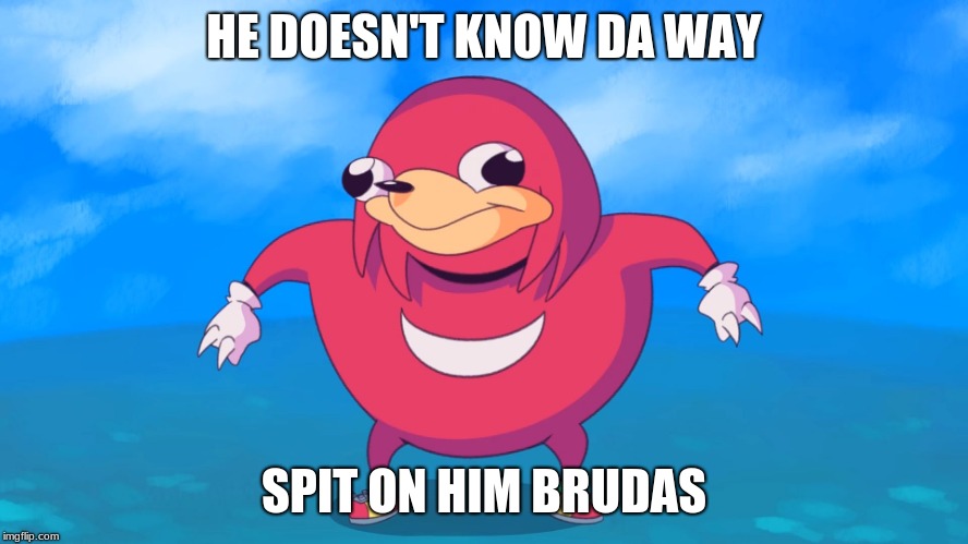 Uganda Knuckles | HE DOESN'T KNOW DA WAY SPIT ON HIM BRUDAS | image tagged in uganda knuckles | made w/ Imgflip meme maker