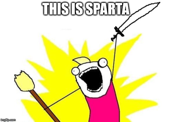 X All The Y Meme | THIS IS SPARTA | image tagged in memes,x all the y | made w/ Imgflip meme maker