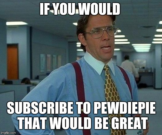 That Would Be Great Meme |  IF YOU WOULD; SUBSCRIBE TO PEWDIEPIE THAT WOULD BE GREAT | image tagged in memes,that would be great,funny,funny memes,subscribe,pewdiepie | made w/ Imgflip meme maker