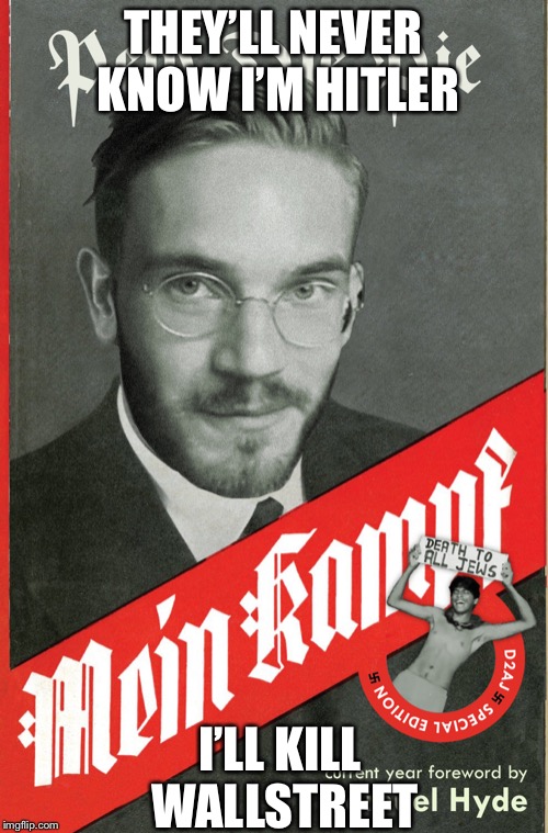 pewdiepie book hitler mein kampf d2aj | THEY’LL NEVER KNOW I’M HITLER; I’LL KILL WALLSTREET | image tagged in pewdiepie book hitler mein kampf d2aj | made w/ Imgflip meme maker