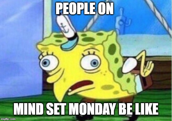 Mocking Spongebob Meme | PEOPLE ON; MIND SET MONDAY BE LIKE | image tagged in memes,mocking spongebob | made w/ Imgflip meme maker