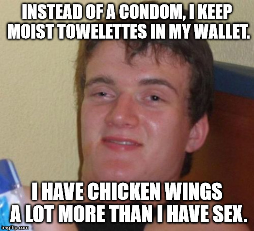 10 Guy Meme | INSTEAD OF A CONDOM, I KEEP MOIST TOWELETTES IN MY WALLET. I HAVE CHICKEN WINGS A LOT MORE THAN I HAVE SEX. | image tagged in memes,10 guy | made w/ Imgflip meme maker