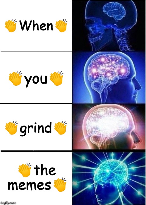 Expanding Brain | 👏When👏; 👏you👏; 👏grind👏; 👏the memes👏 | image tagged in memes,expanding brain | made w/ Imgflip meme maker