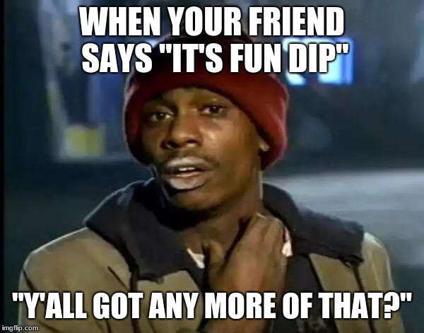 Y'all Got Any More Of That | WHEN YOUR FRIEND SAYS "IT'S FUN DIP"; "Y'ALL GOT ANY MORE OF THAT?" | image tagged in memes,y'all got any more of that | made w/ Imgflip meme maker