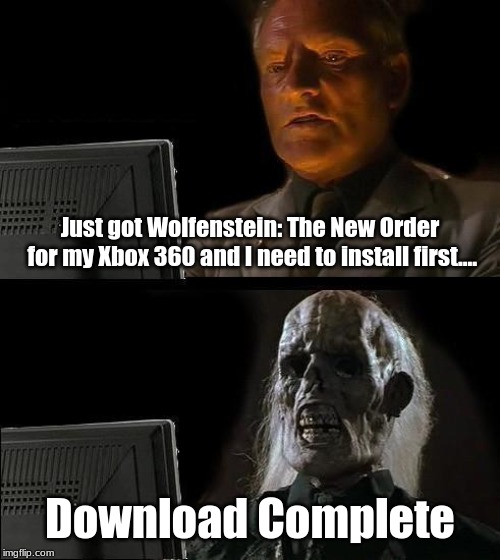 I'll Just Wait Here Meme | Just got Wolfenstein: The New Order for my Xbox 360 and I need to install first.... Download Complete | image tagged in memes,ill just wait here | made w/ Imgflip meme maker