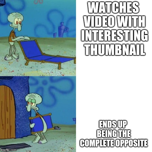 Squidward chair | WATCHES VIDEO WITH INTERESTING THUMBNAIL; ENDS UP BEING THE COMPLETE OPPOSITE | image tagged in squidward chair | made w/ Imgflip meme maker