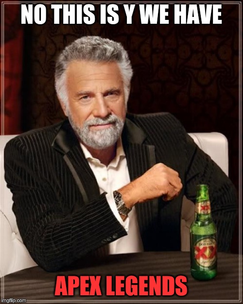 The Most Interesting Man In The World Meme | NO THIS IS Y WE HAVE APEX LEGENDS | image tagged in memes,the most interesting man in the world | made w/ Imgflip meme maker