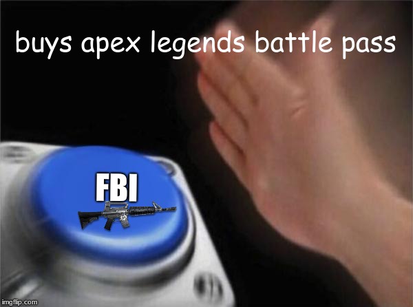 Blank Nut Button | buys apex legends battle pass; FBI | image tagged in memes,blank nut button | made w/ Imgflip meme maker