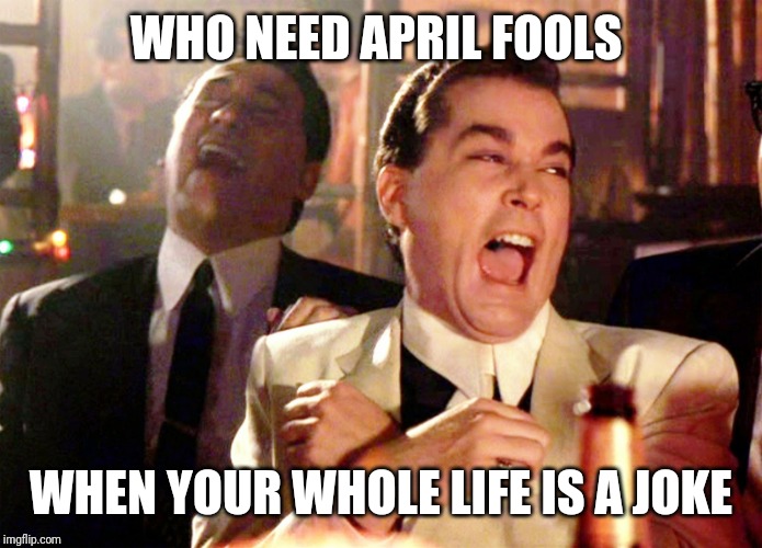 Good Fellas Hilarious Meme | WHO NEED APRIL FOOLS; WHEN YOUR WHOLE LIFE IS A JOKE | image tagged in memes,good fellas hilarious | made w/ Imgflip meme maker