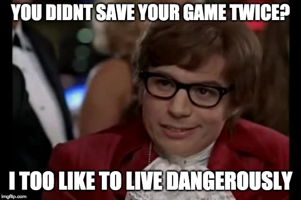 I Too Like To Live Dangerously Meme | YOU DIDNT SAVE YOUR GAME TWICE? I TOO LIKE TO LIVE DANGEROUSLY | image tagged in memes,i too like to live dangerously | made w/ Imgflip meme maker