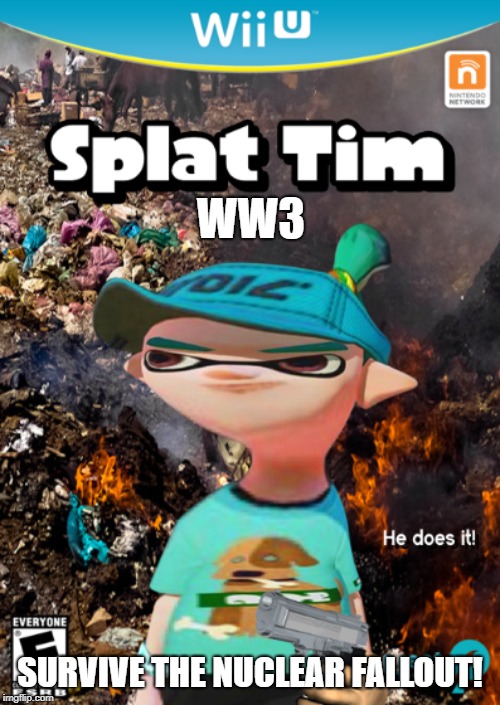 Splat Tim 1 | WW3; SURVIVE THE NUCLEAR FALLOUT! | image tagged in splat tim 1 | made w/ Imgflip meme maker