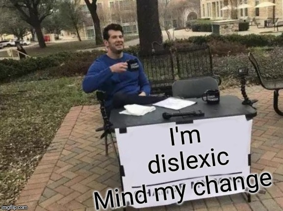 Change My Mind | I'm dislexic; Mind my change | image tagged in memes,change my mind | made w/ Imgflip meme maker