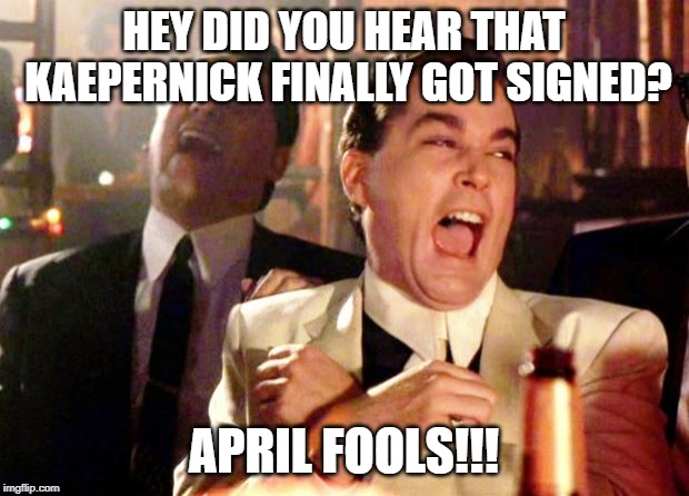 Goodfellas Laugh | HEY DID YOU HEAR THAT KAEPERNICK FINALLY GOT SIGNED? APRIL FOOLS!!! | image tagged in goodfellas laugh | made w/ Imgflip meme maker
