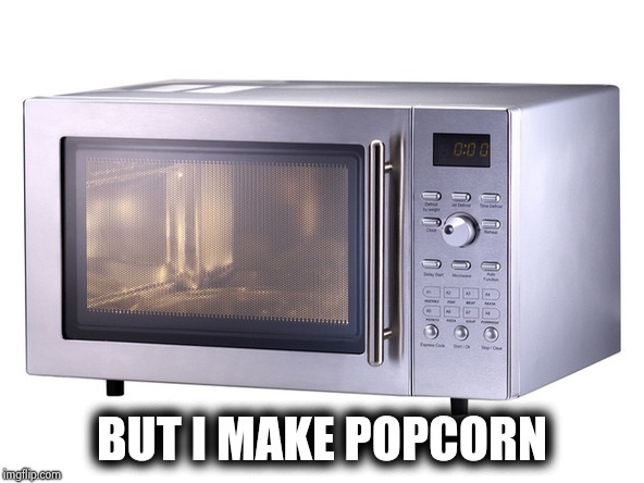 Microwave | BUT I MAKE POPCORN | image tagged in microwave | made w/ Imgflip meme maker