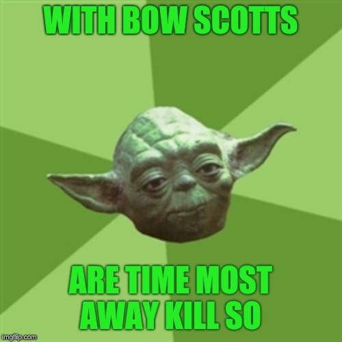 WITH BOW SCOTTS ARE TIME MOST AWAY KILL SO | image tagged in memes,advice yoda | made w/ Imgflip meme maker