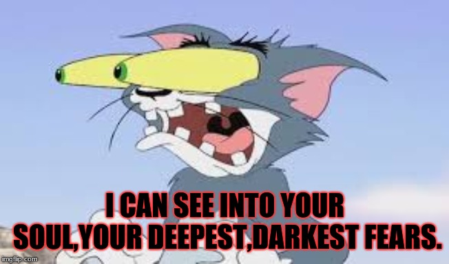 I CAN SEE INTO YOUR SOUL,YOUR DEEPEST,DARKEST FEARS. | image tagged in horror | made w/ Imgflip meme maker