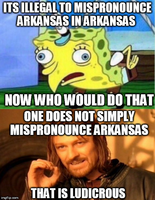Ludicrous | ITS ILLEGAL TO MISPRONOUNCE ARKANSAS IN ARKANSAS; NOW WHO WOULD DO THAT; ONE DOES NOT SIMPLY MISPRONOUNCE ARKANSAS; THAT IS LUDICROUS | image tagged in memes,mocking spongebob,one does not simply,ludicrous,illigeal,arkansas | made w/ Imgflip meme maker