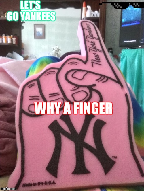 LET'S GO YANKEES; WHY A FINGER | made w/ Imgflip meme maker
