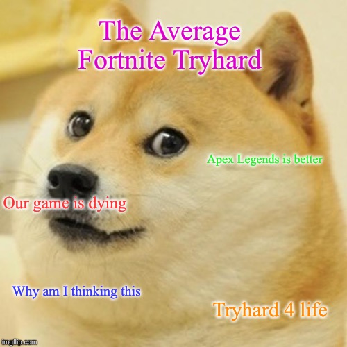 Doge Meme | The Average Fortnite Tryhard; Apex Legends is better; Our game is dying; Why am I thinking this; Tryhard 4 life | image tagged in memes,doge | made w/ Imgflip meme maker