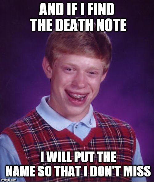 Bad Luck Brian | AND IF I FIND THE DEATH NOTE; I WILL PUT THE NAME SO THAT I DON'T MISS | image tagged in memes,bad luck brian | made w/ Imgflip meme maker