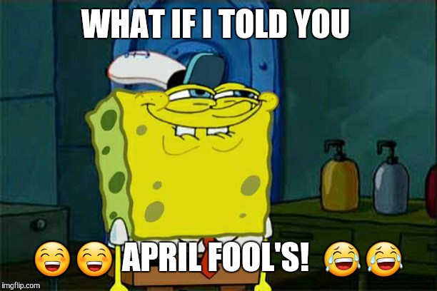 Ha! Got 'eem! | WHAT IF I TOLD YOU; 😁😁 APRIL FOOL'S!  😂😂 | image tagged in memes,dont you squidward,april fools,april fools day,matrix morpheus,wrong template | made w/ Imgflip meme maker