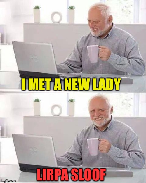 A good match I must say. | I MET A NEW LADY; LIRPA SLOOF | image tagged in memes,hide the pain harold,april fools,funny | made w/ Imgflip meme maker
