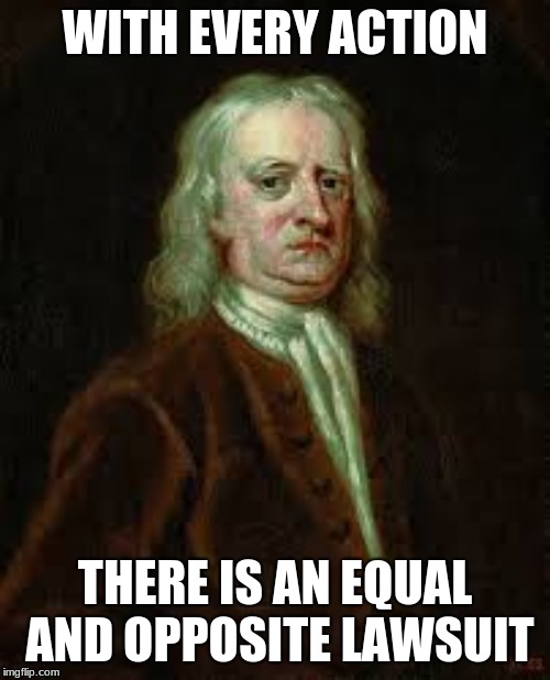 Newton Knows how Modern America Works | WITH EVERY ACTION; THERE IS AN EQUAL AND OPPOSITE LAWSUIT | image tagged in memes,funny | made w/ Imgflip meme maker