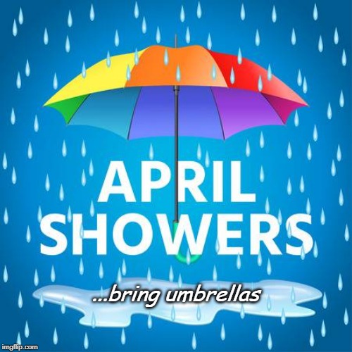 ...bring umbrellas | image tagged in april fools,showers | made w/ Imgflip meme maker