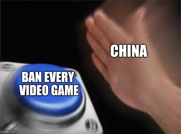 Blank Nut Button | CHINA; BAN EVERY VIDEO GAME | image tagged in memes,blank nut button | made w/ Imgflip meme maker