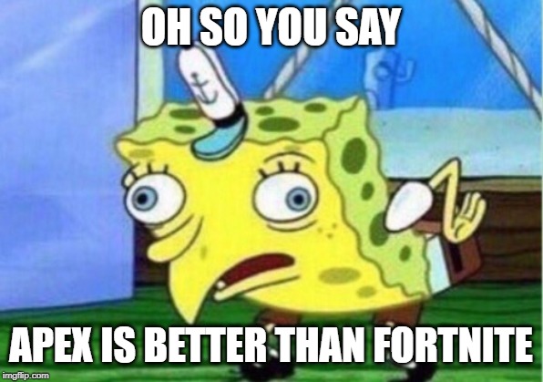 Mocking Spongebob | OH SO YOU SAY; APEX IS BETTER THAN FORTNITE | image tagged in memes,mocking spongebob | made w/ Imgflip meme maker