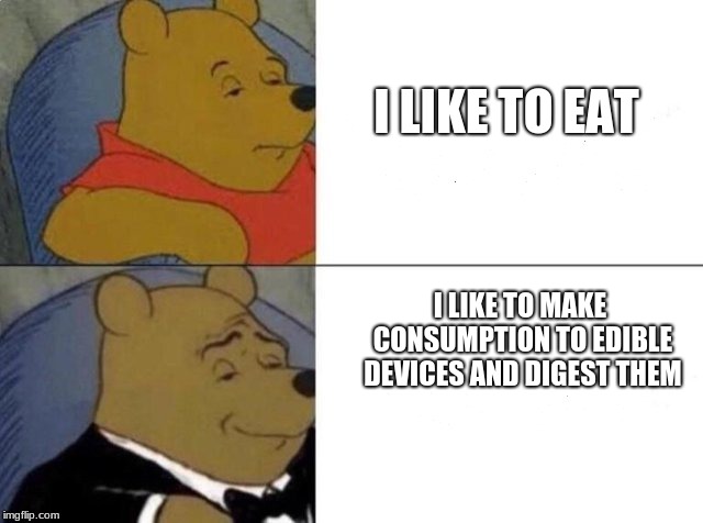 Tuxedo Winnie The Pooh | I LIKE TO EAT; I LIKE TO MAKE CONSUMPTION TO EDIBLE DEVICES AND DIGEST THEM | image tagged in tuxedo winnie the pooh | made w/ Imgflip meme maker