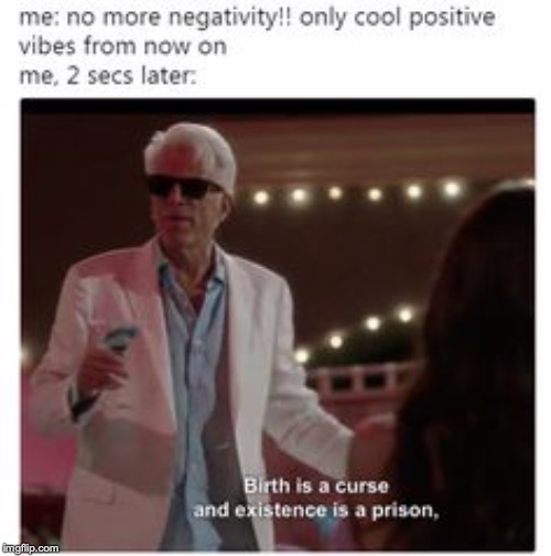 This is show is low-key very relatable sometimes. | image tagged in memes,funny,dank memes,the good place,tv shows,depression | made w/ Imgflip meme maker