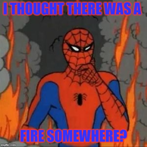 Spiderman Meme | I THOUGHT THERE WAS A; FIRE SOMEWHERE? | image tagged in spiderman meme | made w/ Imgflip meme maker