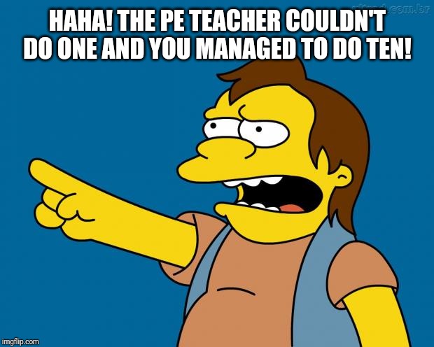 nelson retardado | HAHA! THE PE TEACHER COULDN'T DO ONE AND YOU MANAGED TO DO TEN! | image tagged in nelson retardado | made w/ Imgflip meme maker