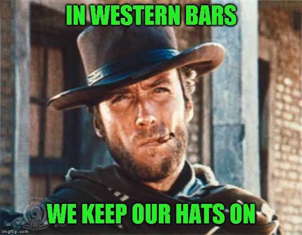 Clint Eastwood | IN WESTERN BARS WE KEEP OUR HATS ON | image tagged in clint eastwood | made w/ Imgflip meme maker