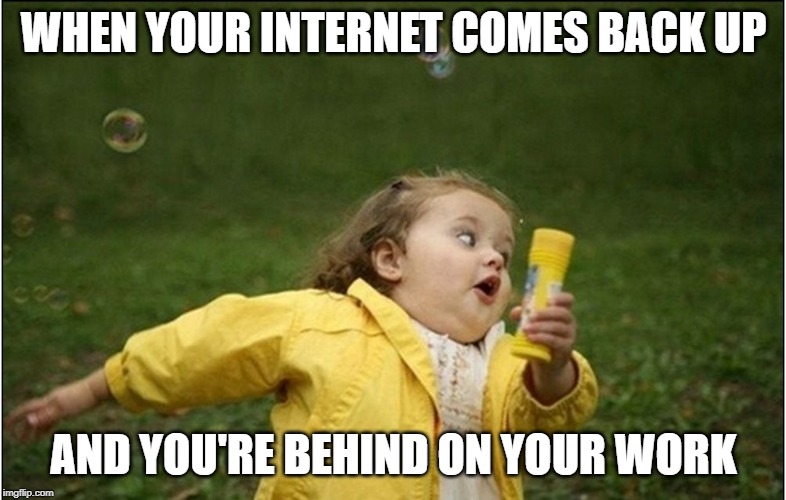 Little Girl Running Away | WHEN YOUR INTERNET COMES BACK UP; AND YOU'RE BEHIND ON YOUR WORK | image tagged in little girl running away | made w/ Imgflip meme maker