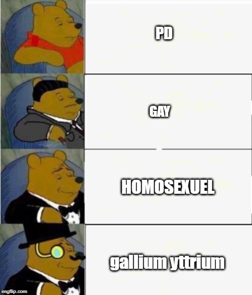 Tuxedo Winnie the Pooh 4 panel | PD; GAY; HOMOSEXUEL; gallium yttrium | image tagged in tuxedo winnie the pooh 4 panel | made w/ Imgflip meme maker