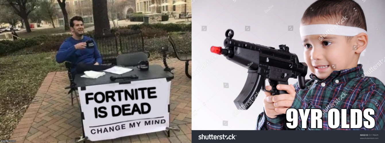 FORTNITE IS DEAD; 9YR OLDS | image tagged in memes,change my mind | made w/ Imgflip meme maker