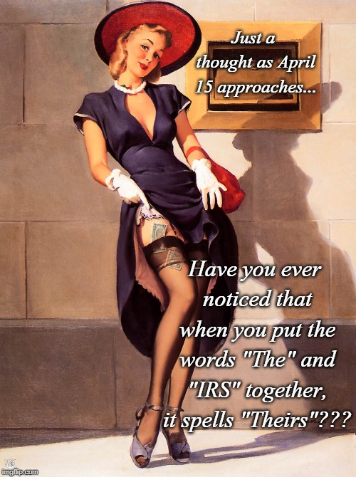 Tax Info... | Just a thought as April 15 approaches... Have you ever noticed that when you put the words "The" and "IRS" together, it spells "Theirs"??? | image tagged in income taxes,irs,theirs | made w/ Imgflip meme maker