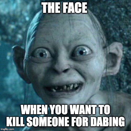 Gollum | THE FACE; WHEN YOU WANT TO KILL SOMEONE FOR DABING | image tagged in memes,gollum | made w/ Imgflip meme maker