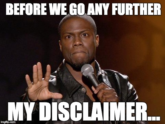 kevin hart | BEFORE WE GO ANY FURTHER; MY DISCLAIMER... | image tagged in kevin hart | made w/ Imgflip meme maker