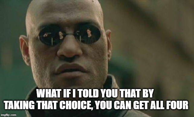 Matrix Morpheus Meme | WHAT IF I TOLD YOU THAT BY TAKING THAT CHOICE, YOU CAN GET ALL FOUR | image tagged in memes,matrix morpheus | made w/ Imgflip meme maker