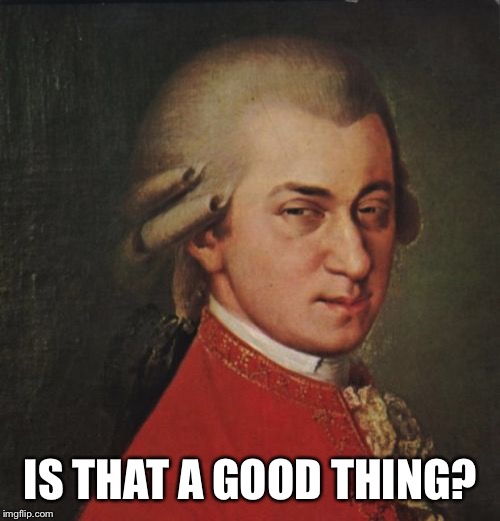 Mozart Not Sure Meme | IS THAT A GOOD THING? | image tagged in memes,mozart not sure | made w/ Imgflip meme maker