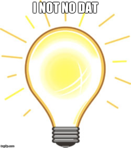 Lightbulb | I NOT NO DAT | image tagged in lightbulb | made w/ Imgflip meme maker