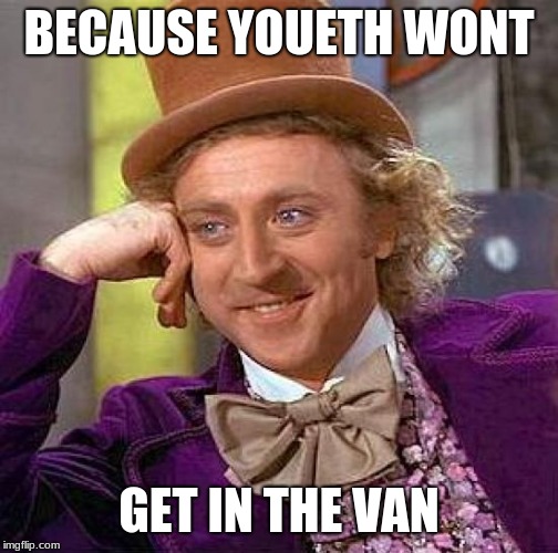 Creepy Condescending Wonka Meme | BECAUSE YOUETH WONT GET IN THE VAN | image tagged in memes,creepy condescending wonka | made w/ Imgflip meme maker