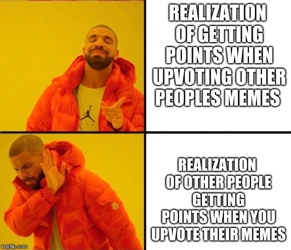 drake yes no reverse | REALIZATION OF GETTING POINTS WHEN UPVOTING OTHER PEOPLES MEMES; REALIZATION OF OTHER PEOPLE GETTING POINTS WHEN YOU UPVOTE THEIR MEMES | image tagged in drake yes no reverse | made w/ Imgflip meme maker