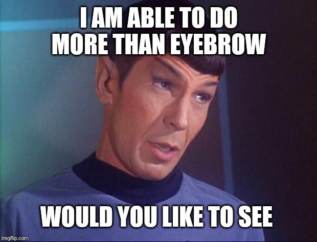 Spock | I AM ABLE TO DO MORE THAN EYEBROW WOULD YOU LIKE TO SEE | image tagged in spock | made w/ Imgflip meme maker